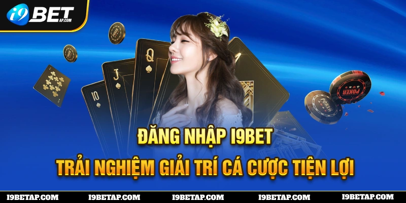 Đăng Nhập I9BET - Trải Nghiệm Giải Trí Cá Cược Siêu Tiện Lợi