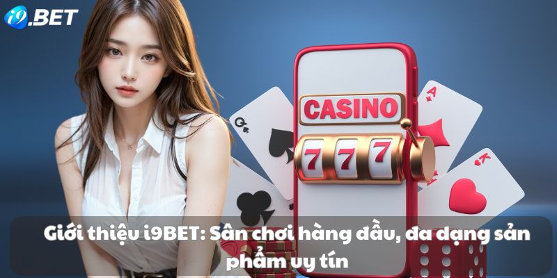 Giới thiệu i9BET: Sân chơi hàng đầu, đa dạng sản phẩm uy tín